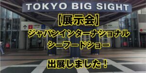 【展示会】第24回ジャパンインターナショナルシーフードショーに出展しました！【東京ビッグサイト】