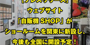 ウェブサイト「自販機SHOP」がショールームを関東に新設し、 今後も全国に開設予定！